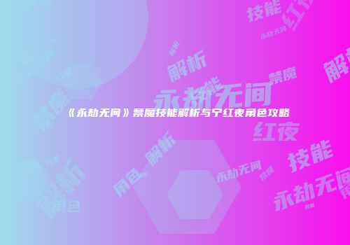 《永劫无间》禁魔技能解析与宁红夜角色攻略