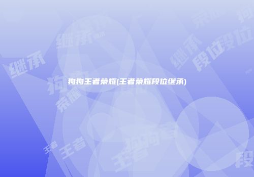狗狗王者荣耀(王者荣耀段位继承)