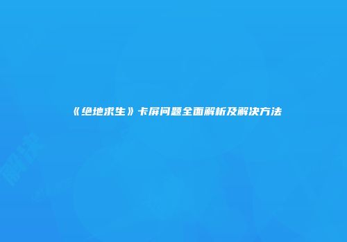 《绝地求生》卡屏问题全面解析及解决方法