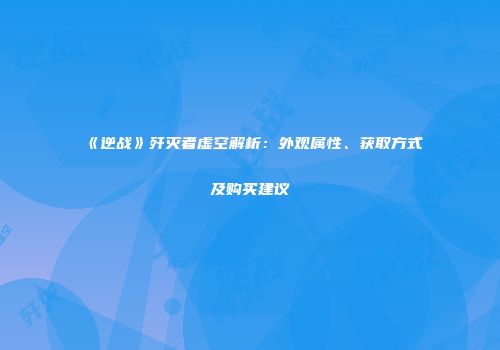 《逆战》歼灭者虚空解析：外观属性、获取方式及购买建议
