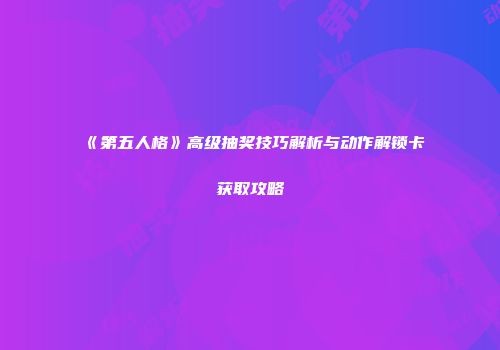 《第五人格》高级抽奖技巧解析与动作解锁卡获取攻略