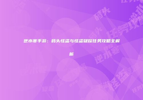 逆水寒手游：码头怪盗与怪盗疑踪任务攻略全解析