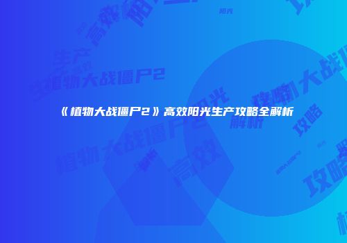 《植物大战僵尸2》高效阳光生产攻略全解析
