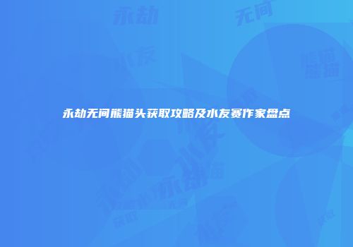 永劫无间熊猫头获取攻略及水友赛作家盘点