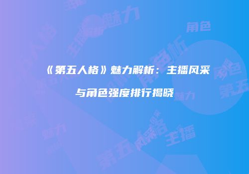 《第五人格》魅力解析：主播风采与角色强度排行揭晓