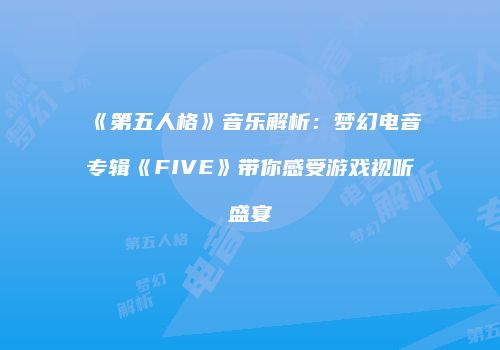 《第五人格》音乐解析：梦幻电音专辑《FIVE》带你感受游戏视听盛宴