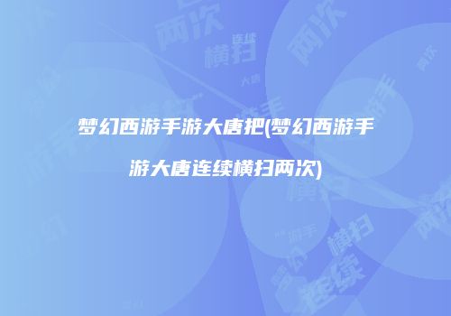 梦幻西游手游大唐把(梦幻西游手游大唐连续横扫两次)