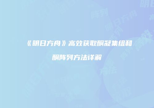 《明日方舟》高效获取酮凝集组和酮阵列方法详解