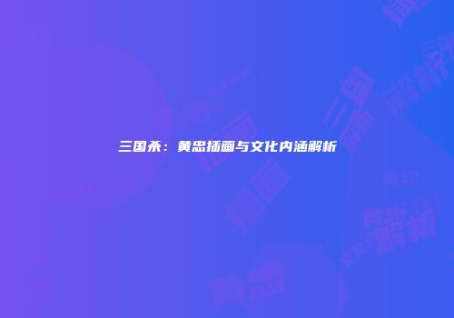 三国杀：黄忠插画与文化内涵解析