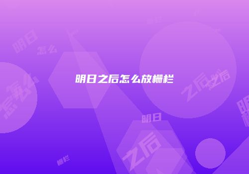 明日之后怎么放栅栏
