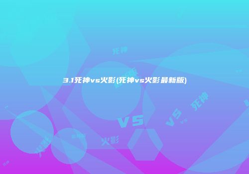 3.1死神vs火影(死神vs火影最新版)