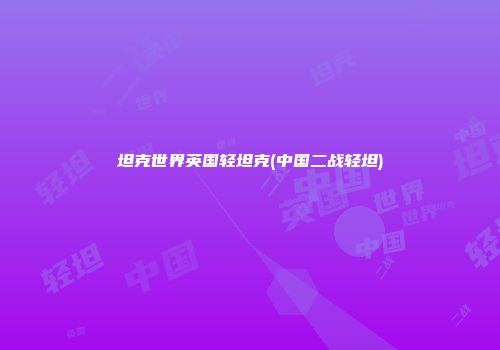 坦克世界英国轻坦克(中国二战轻坦)