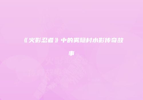 《火影忍者》中的雾隐村水影传奇故事