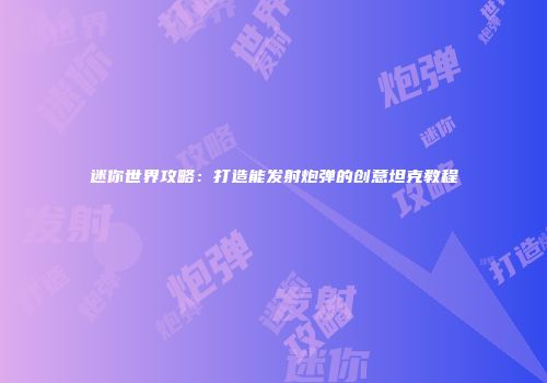 迷你世界攻略：打造能发射炮弹的创意坦克教程