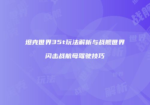 坦克世界35t玩法解析与战舰世界闪击战航母驾驶技巧