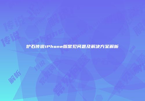 炉石传说iPhone版常见问题及解决方案解析
