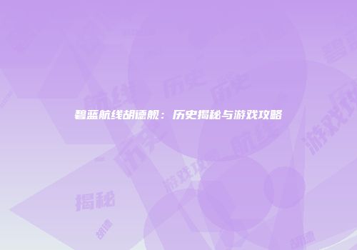 碧蓝航线胡德舰：历史揭秘与游戏攻略