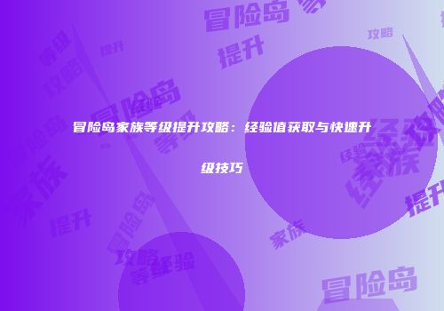 冒险岛家族等级提升攻略：经验值获取与快速升级技巧