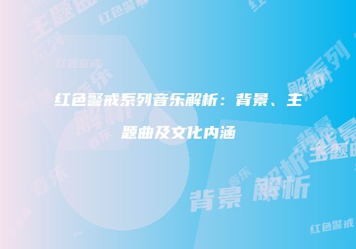 红色警戒系列音乐解析：背景、主题曲及文化内涵