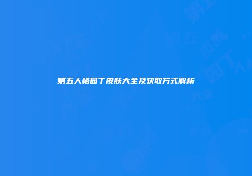 第五人格园丁皮肤大全及获取方式解析