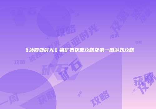 《波西亚时光》锡矿石获取攻略及第一周游戏攻略