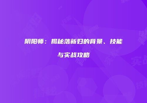 阴阳师：揭秘落新妇的背景、技能与实战攻略