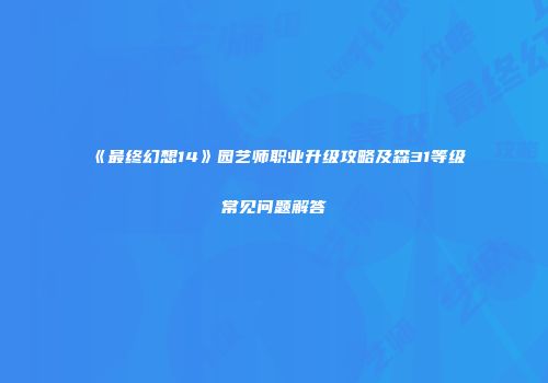 《最终幻想14》园艺师职业升级攻略及森31等级常见问题解答