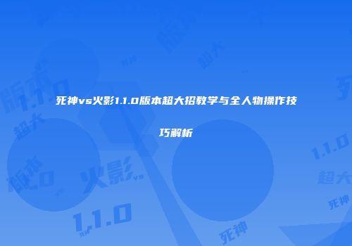 死神vs火影1.1.0版本超大招教学与全人物操作技巧解析