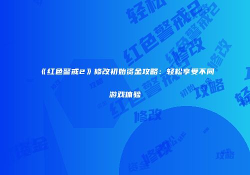 《红色警戒2》修改初始资金攻略：轻松享受不同游戏体验