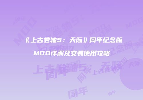 《上古卷轴5：天际》周年纪念版MOD详解及安装使用攻略