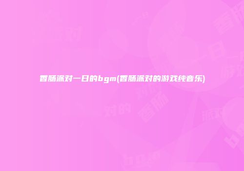 香肠派对一日的bgm(香肠派对的游戏纯音乐)