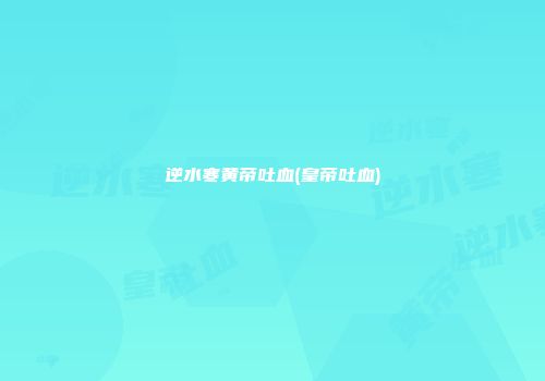 逆水寒黄帝吐血(皇帝吐血)