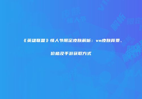 《英雄联盟》情人节限定皮肤解析：vn皮肤背景、价格及手游获取方式
