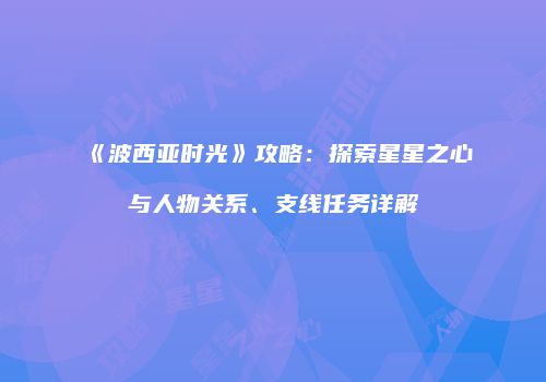 《波西亚时光》攻略：探索星星之心与人物关系、支线任务详解