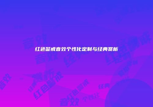 红色警戒音效个性化定制与经典赏析