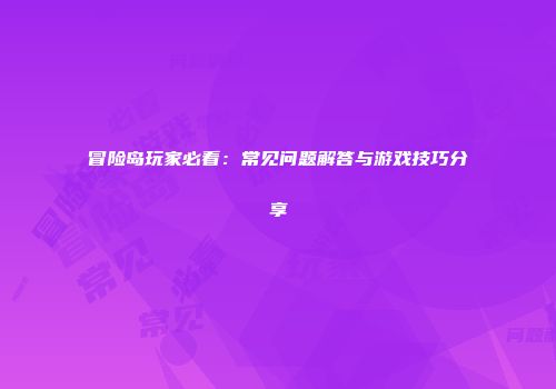 冒险岛玩家必看：常见问题解答与游戏技巧分享