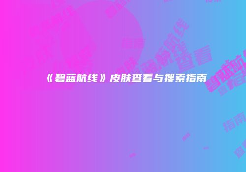 《碧蓝航线》皮肤查看与搜索指南