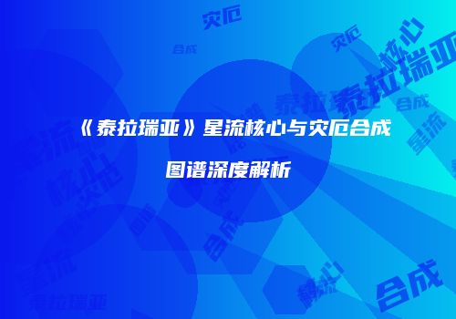 《泰拉瑞亚》星流核心与灾厄合成图谱深度解析