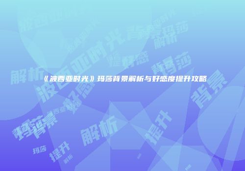 《波西亚时光》玛莎背景解析与好感度提升攻略