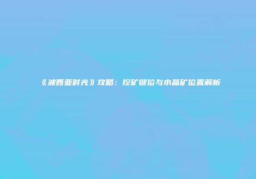 《波西亚时光》攻略：挖矿键位与水晶矿位置解析