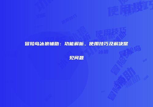 冒险岛冰狼辅助：功能解析、使用技巧及解决常见问题