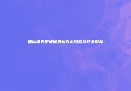 迷你世界足球世界制作与隐藏技巧全解析