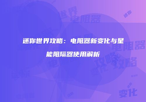 迷你世界攻略：电阻器新变化与星能阻隔器使用解析