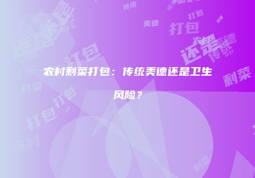 农村剩菜打包：传统美德还是卫生风险？