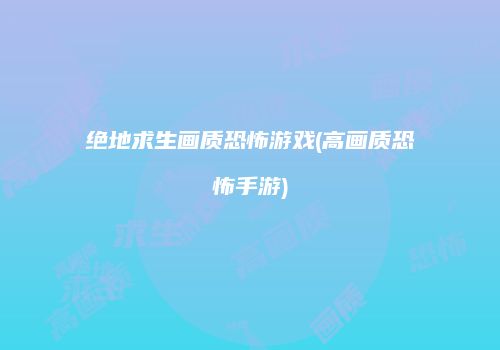绝地求生画质恐怖游戏(高画质恐怖手游)