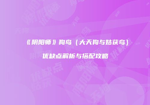 《阴阳师》狗鸟（大天狗与姑获鸟）优缺点解析与搭配攻略