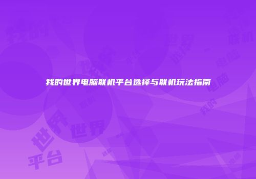 我的世界电脑联机平台选择与联机玩法指南