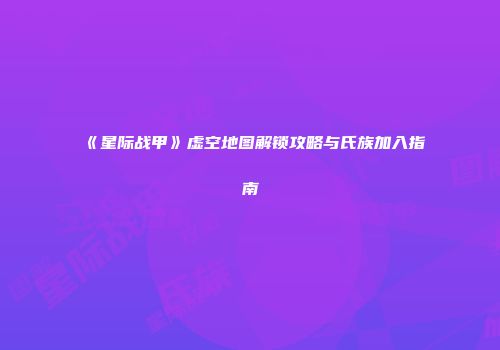 《星际战甲》虚空地图解锁攻略与氏族加入指南