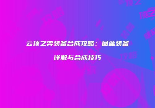 云顶之弈装备合成攻略：回蓝装备详解与合成技巧
