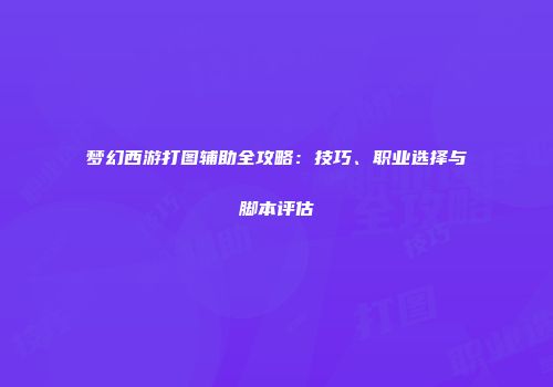 梦幻西游打图辅助全攻略：技巧、职业选择与脚本评估